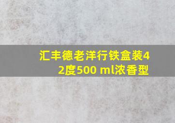 汇丰德老洋行铁盒装42度500 ml浓香型